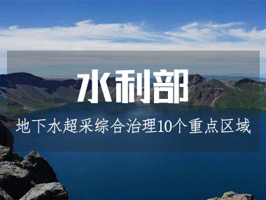 水利部等四部委部署開展10個(gè)重點(diǎn)區(qū)域地下水超采綜合治理
